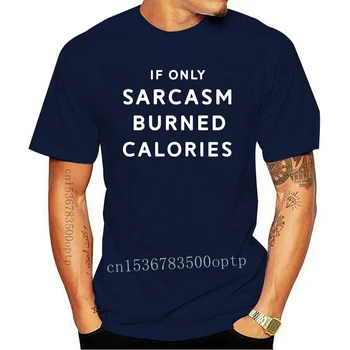 Забавна текстова тениска If Only Sarcasm Burned Calories Camiseta Битник homme Висококачествен памучен тениска US Size S-5XL